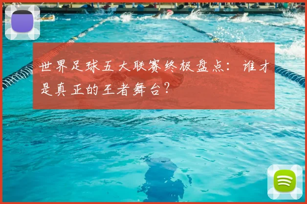 世界足球五大联赛终极盘点:谁才是真正的王者舞台?