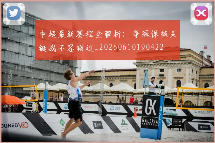 中超最新赛程全解析:争冠保级关键战不容错过_20260610190422