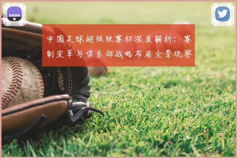 中国足球超级联赛杯深度解析:赛制变革与俱乐部战略布局全景观察