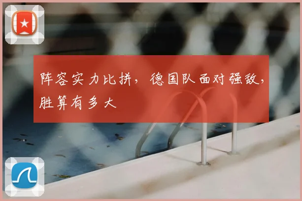 阵容实力比拼，德国队面对强敌，胜算有多大