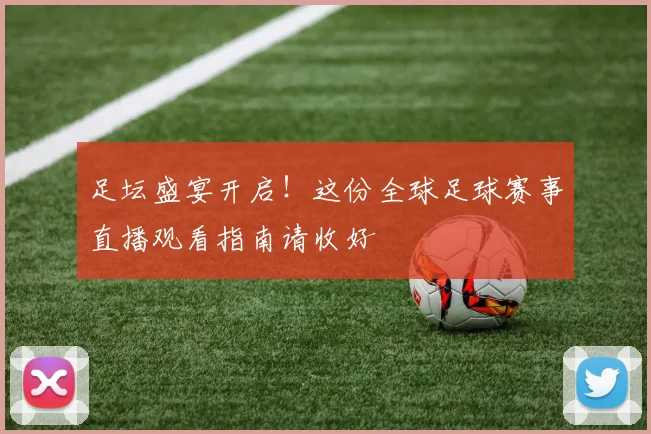 足坛盛宴开启！这份全球足球赛事直播观看指南请收好