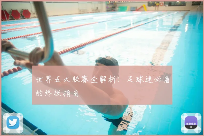 世界五大联赛全解析：足球迷必看的终极指南