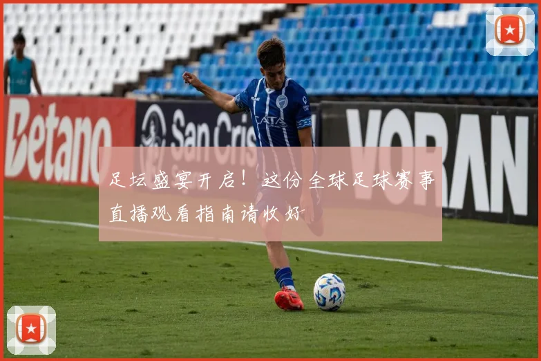 足坛盛宴开启！这份全球足球赛事直播观看指南请收好