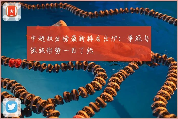 中超积分榜最新排名出炉：争冠与保级形势一目了然