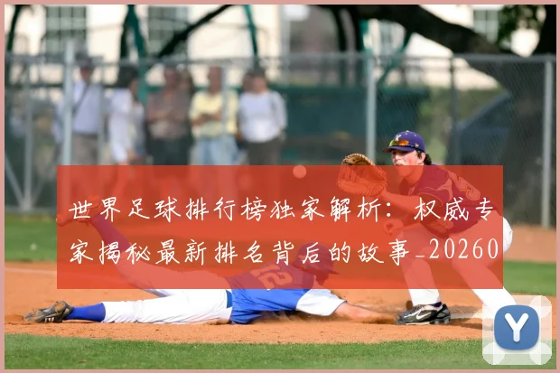 世界足球排行榜独家解析:权威专家揭秘最新排名背后的故事_20260609201436
