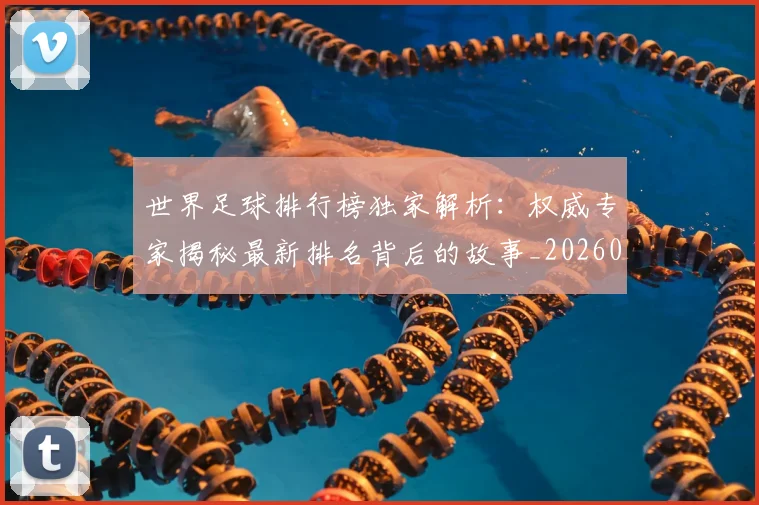 世界足球排行榜独家解析：权威专家揭秘最新排名背后的故事_20260609201436