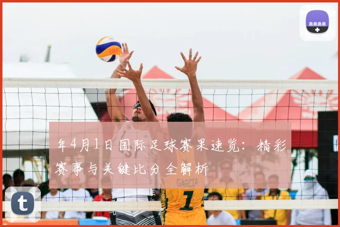 年4月1日国际足球赛果速览：精彩赛事与关键比分全解析