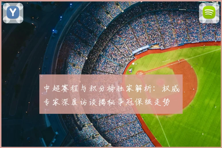 中超赛程与积分榜独家解析：权威专家深度访谈揭秘争冠保级走势