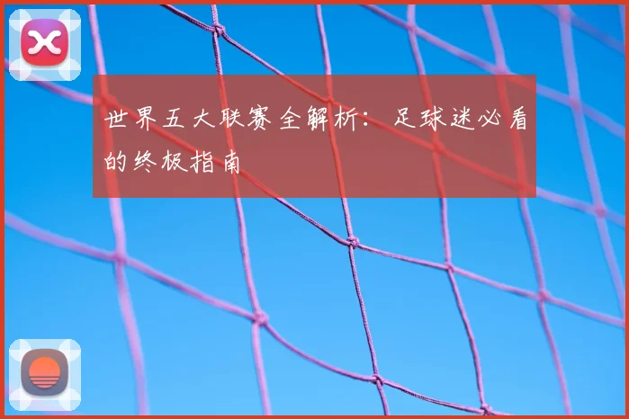 世界五大联赛全解析：足球迷必看的终极指南