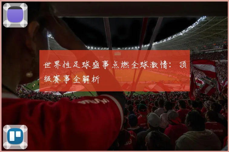 世界性足球盛事点燃全球激情:顶级赛事全解析