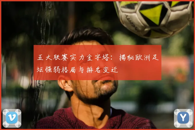 五大联赛实力金字塔:揭秘欧洲足坛强弱格局与排名变迁