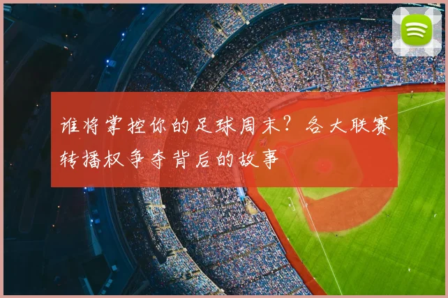 谁将掌控你的足球周末?各大联赛转播权争夺背后的故事