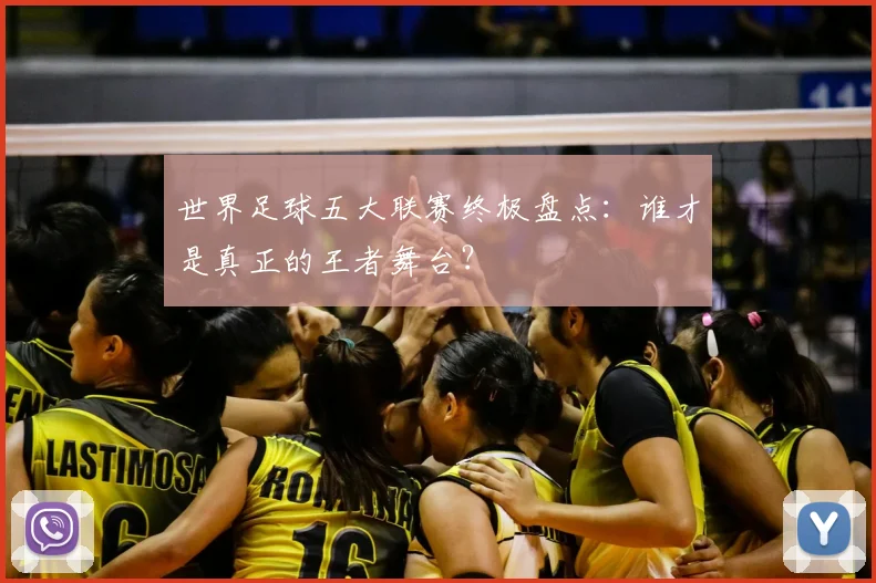 世界足球五大联赛终极盘点:谁才是真正的王者舞台?