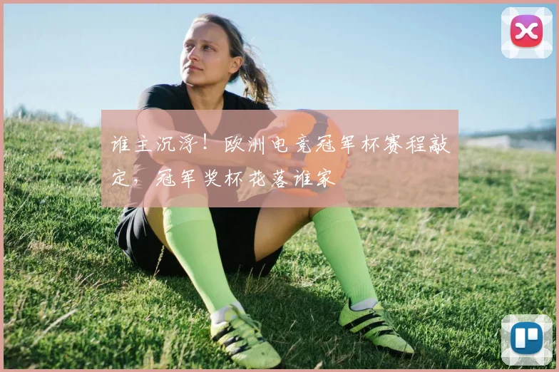 谁主沉浮！欧洲电竞冠军杯赛程敲定，冠军奖杯花落谁家