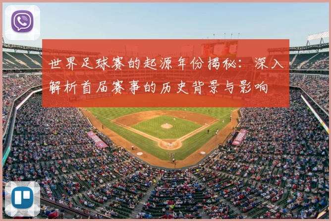 世界足球赛的起源年份揭秘：深入解析首届赛事的历史背景与影响