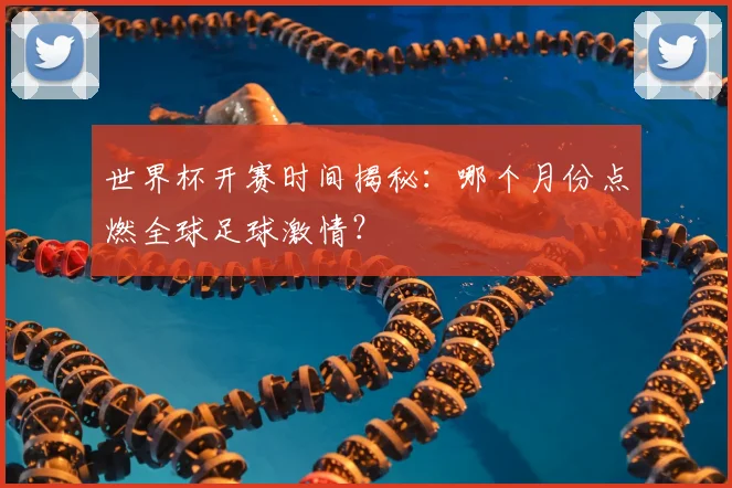 世界杯开赛时间揭秘:哪个月份点燃全球足球激情?