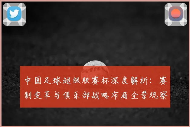 中国足球超级联赛杯深度解析：赛制变革与俱乐部战略布局全景观察